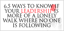 6.5 WAYS TO KNOW IF YOUR LEADERSHIP IS MORE OF A LONELY WALK WHERE NO ONE IS FOLLOWING