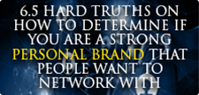 6.5 HARD TRUTHS ON HOW TO DETERMINE IF YOU ARE A STRONG PERSONAL BRAND THAT PEOPLE WANT TO NETWORK WITH