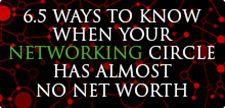 6.5 WAYS TO KNOW WHEN YOUR NETWORKING CIRCLE HAS ALMOST NO NET WORTH