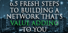 6.5 FRESH STEPS TO BUILDING A NETWORK THAT’S VALUE ADDING TO YOU